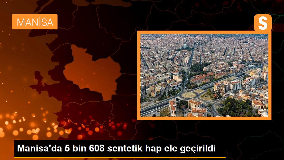 Manisa'da 5 bin 608 sentetik hap ele geçirildi